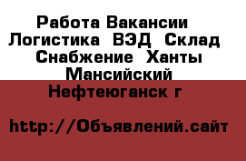 Работа Вакансии - Логистика, ВЭД, Склад, Снабжение. Ханты-Мансийский,Нефтеюганск г.